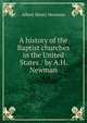 A history of the Baptist churches in the United States / by A.H. Newman, Albert Henry Newman 
