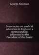 Some notes on medical education in England, a memorandum addressed to the President of the Board, George Newman 