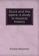 Gluck and the opera: a study in musical history, Ernest Newman 
