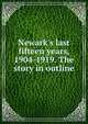 Newark's last fifteen years, 1904-1919. The story in outline, 