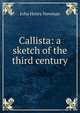 Callista: a sketch of the third century, Newman, John Henry, 1801-1890 