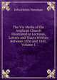 The Via Media of the Anglican Church Illustrated in Lectures, Letters and Tracts Written Between 1830 and 1841, Volume 1, Newman, John Henry, 1801-1890 