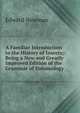 A Familiar Introduction to the History of Insects;: Being a New and Greatly Improved Edition of the Grammar of Entomology, Edward Newman 