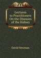 Lectures to Practitioners On the Diseases of the Kidney, David Newman 
