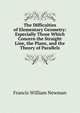 The Difficulties of Elementary Geometry: Especially Those Which Concern the Straight Line, the Plane, and the Theory of Parallels, Francis William Newman 