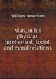 Man, in his physical, intellectual, social, and moral relations, William Newnham 