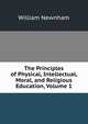 The Principles of Physical, Intellectual, Moral, and Religious Education, Volume 1, William Newnham 