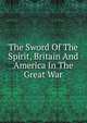 The Sword Of The Spirit, Britain And America In The Great War, 