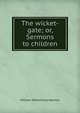 The wicket-gate; or, Sermons to children, William Wilberforce Newton 