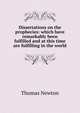 Dissertations on the prophecies: which have remarkably been fulfilled and at this time are fulfilling in the world, Thomas Newton 