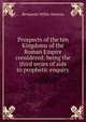 Prospects of the ten Kingdoms of the Roman Empire considered: being the third series of aids to prophetic enquiry, Benjamin Willis Newton 