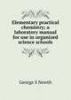 Elementary practical chemistry; a laboratory manual for use in organized science schools, George S Newth 