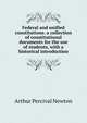 Federal and unified constitutions. a collection of constitutional documents for the use of students, with a historical introduction, Newton, Arthur Percival, 1873-1942 