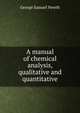 A manual of chemical analysis, qualitative and quantitative, George Samuel Newth 