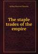 The staple trades of the empire, Newton, Arthur Percival, 1873-1942 