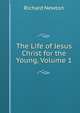 The Life of Jesus Christ for the Young, Volume 1, Richard Newton 