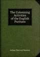 The Colonising Activities of the English Puritans, Newton, Arthur Percival, 1873-1942 