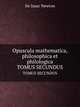 Opuscula mathematica, philosophica et philologica. TOMUS SECUNDUS, Sir Isaac Newton 