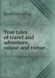 True tales of travel and adventure, valour and virtue, James Macaulay 
