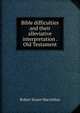 Bible difficulties and their alleviative interpretation . Old Testament, Robert Stuart MacArthur 