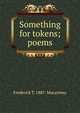 Something for tokens; poems, Frederick T. 1887- Macartney 