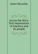 Across the ferry: first impressions of America and its people, James Macaulay 