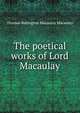 The poetical works of Lord Macaulay, Thomas Babington Macaulay 