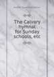 The Calvary hymnal for Sunday schools, etc., Robert Stuart MacArthur 