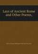 Lays of Ancient Rome and Other Poems,, Baron Thomas Babington Macaula Macaulay 