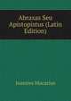 Abraxas Seu Apistopistus (Latin Edition), Joannes Macarius 