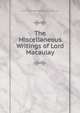 The Miscellaneous Writings of Lord Macaulay, Baron Thomas Babington Macaula Macaulay 