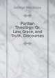 Puritan Theology: Or, Law, Grace, and Truth, Discourses, George Macaulay 