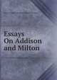 Essays On Addison and Milton, Baron Thomas Babington Macaula Macaulay 