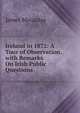 Ireland in 1872: A Tour of Observation. with Remarks On Irish Public Questions, James Macaulay 