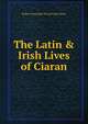 The Latin & Irish Lives of Ciaran, Robert Alexander Stewart Macalister 