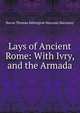 Lays of Ancient Rome: With Ivry, and the Armada, Baron Thomas Babington Macaula Macaulay 