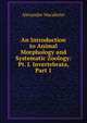 An Introduction to Animal Morphology and Systematic Zoology: Pt. I. Invertebrata, Part 1, Alexander Macalister 