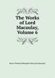 The Works of Lord Macaulay, Volume 6, Baron Thomas Babington Macaula Macaulay 