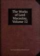 The Works of Lord Macaulay, Volume 12, Baron Thomas Babington Macaula Macaulay 
