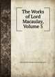 The Works of Lord Macaulay, Volume 5, Baron Thomas Babington Macaula Macaulay 