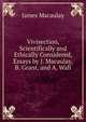 Vivisection, Scientifically and Ethically Considered, Essays by J. Macaulay, B. Grant, and A. Wall, James Macaulay 