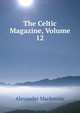 The Celtic Magazine, Volume 12, Mackenzie, Alexander 