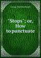 "Stops"; or, How to punctuate, George Paul Macdonell 