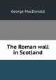 The Roman wall in Scotland, MacDonald George 