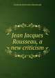 Jean Jacques Rousseau, a new criticism, Frederika Richardson Macdonald 