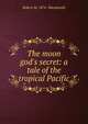 The moon god's secret: a tale of the tropical Pacific, Robert M. 1874- Macdonald 