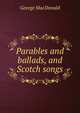 Parables and ballads, and Scotch songs, MacDonald George 