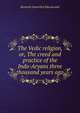 The Vedic religion, or, The creed and practice of the Indo-Aryans three thousand years ago, Kenneth Somerled Macdonald 