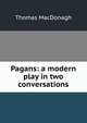 Pagans: a modern play in two conversations, Thomas MacDonagh 