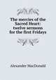 The mercies of the Sacred Heart: twelve sermons for the first Fridays, Alexander MacDonald 